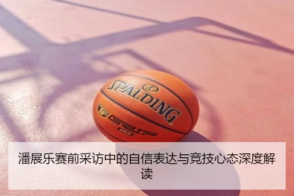 潘展乐赛前采访中的自信表达与竞技心态深度解读