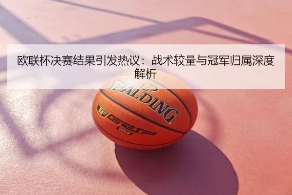 欧联杯决赛结果引发热议：战术较量与冠军归属深度解析