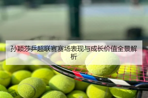 孙颖莎乒超联赛赛场表现与成长价值全景解析