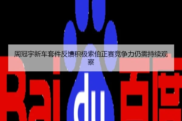 周冠宇新车套件反馈积极索伯正赛竞争力仍需持续观察